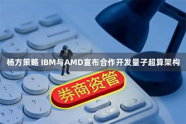 杨方策略 IBM与AMD宣布合作开发量子超算架构