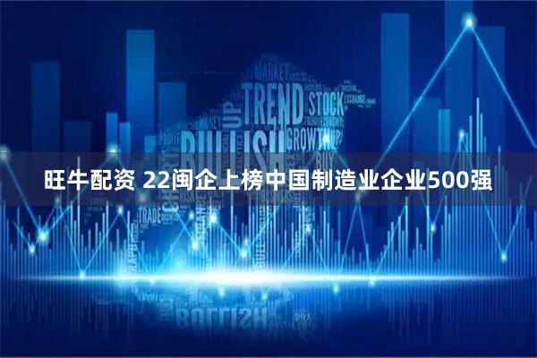 旺牛配资 22闽企上榜中国制造业企业500强
