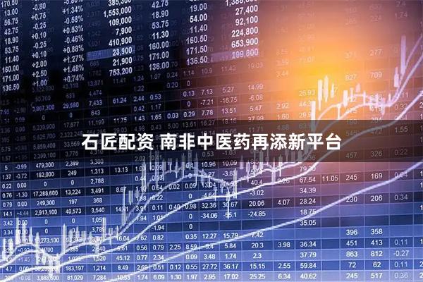 石匠配资 南非中医药再添新平台