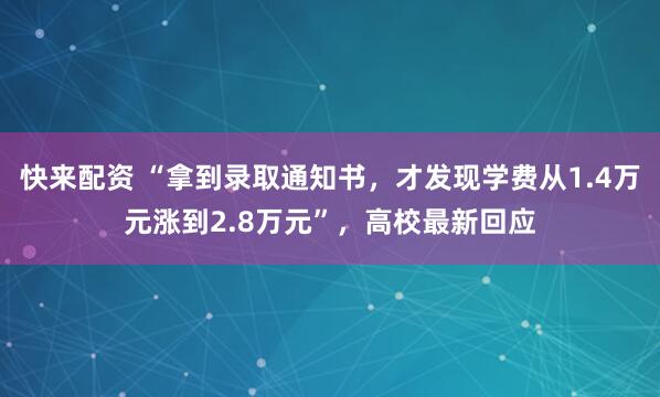 快来配资 “拿到录取通知书，才发现学费从1.4万元涨到2.8万元”，高校最新回应